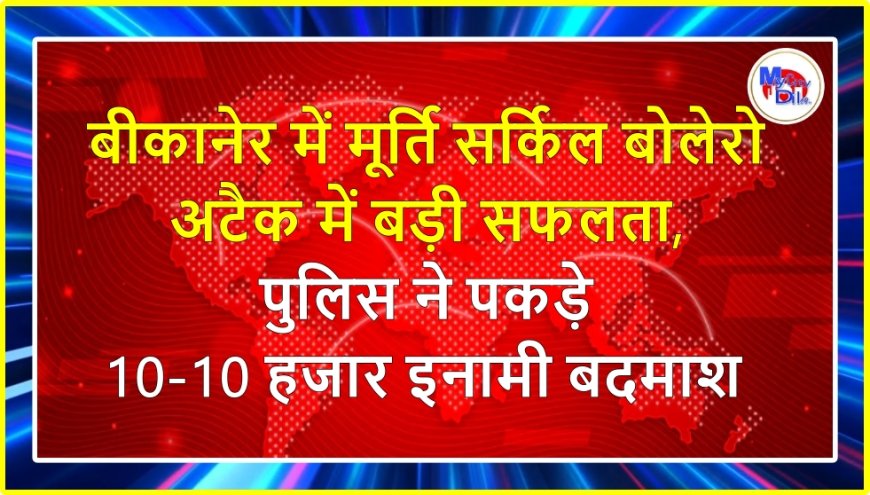 बीकानेर में मूर्ति सर्किल बोलेरो अटैक में बड़ी सफलता, पुलिस ने पकड़े 10-10 हजार इनामी बदमाश