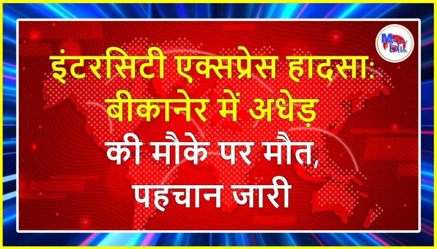 इंटरसिटी एक्सप्रेस हादसा: बीकानेर में अधेड़ की मौके पर मौत, पहचान जारी