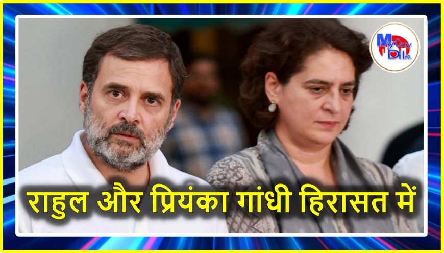राहुल और प्रियंका गांधी हिरासत में, पढ़ें पूरी खबर