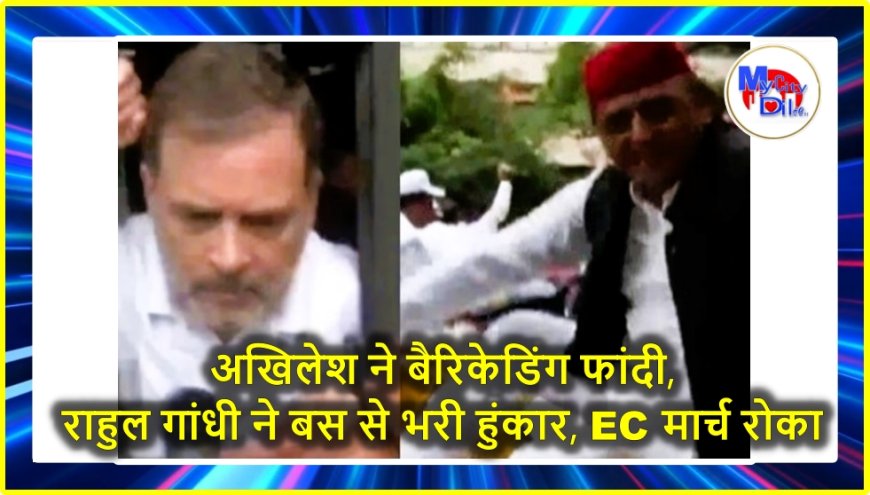 अखिलेश ने बैरिकेडिंग फांदी, राहुल गांधी ने बस से भरी हुंकार, EC मार्च रोका