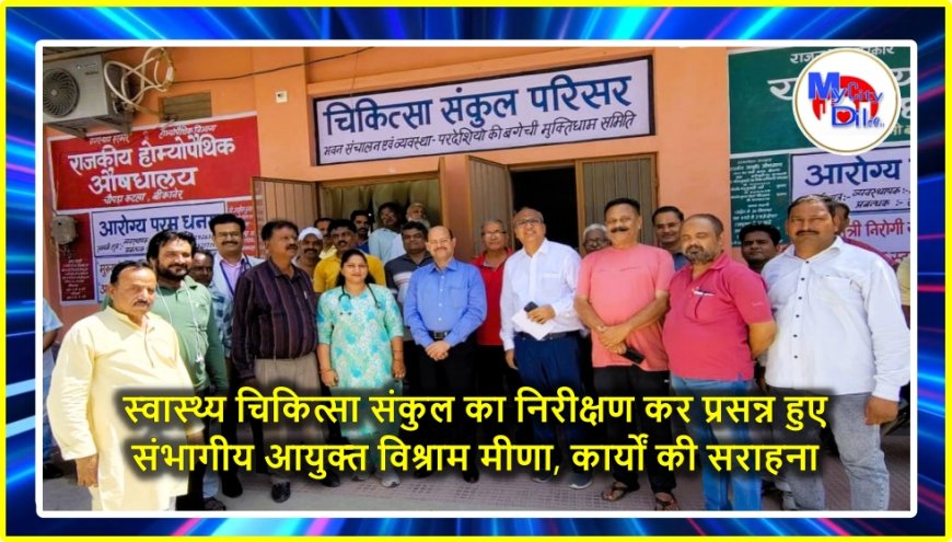 स्वास्थ्य चिकित्सा संकुल का निरीक्षण कर प्रसन्न हुए संभागीय आयुक्त विश्राम मीणा, कार्यों की सराहना