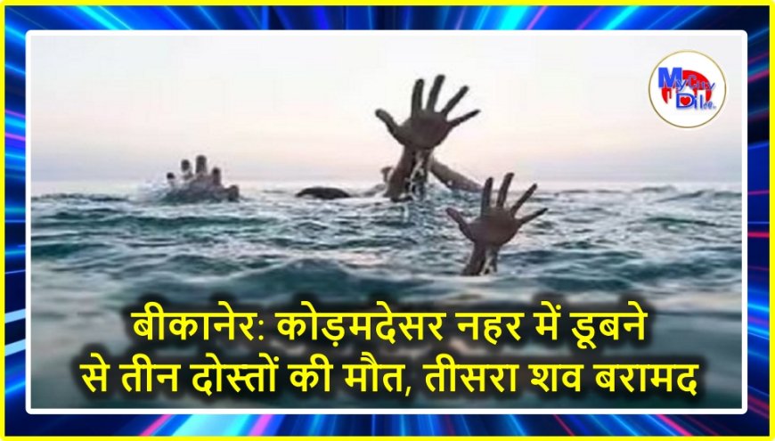 बीकानेर: कोड़मदेसर नहर में डूबने से तीन दोस्तों की मौत, तीसरा शव बरामद