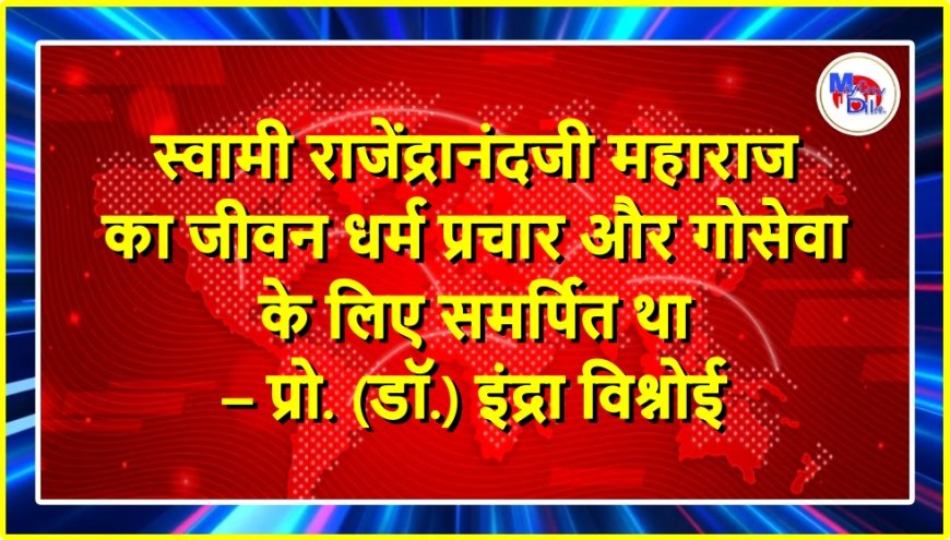 स्वामी राजेंद्रानंदजी महाराज का जीवन धर्म प्रचार और गोसेवा के लिए समर्पित था – प्रो. (डॉ.) इंद्रा विश्नोई