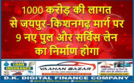 1000 करोड़ की लागत से जयपुर-किशनगढ़ मार्ग पर 9 नए पुल और सर्विस लेन का निर्माण होगा