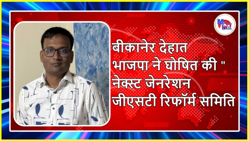 बीकानेर देहात भाजपा ने घोषित की "नेक्स्ट जेनरेशन जीएसटी रिफॉर्म समिति
