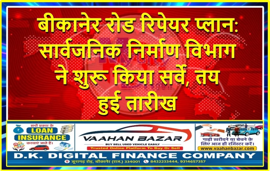 बीकानेर रोड रिपेयर प्लान: सार्वजनिक निर्माण विभाग ने शुरू किया सर्वे, तय हुई तारीख