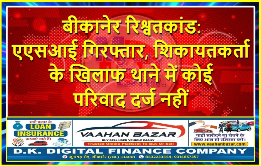 बीकानेर रिश्वतकांड: एएसआई गिरफ्तार, शिकायतकर्ता के खिलाफ थाने में कोई परिवाद दर्ज नहीं