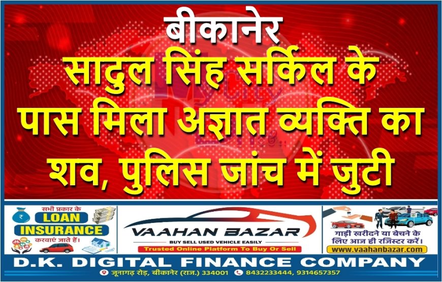 सादुल सिंह सर्किल के पास मिला अज्ञात व्यक्ति का शव, पुलिस जांच में जुटी