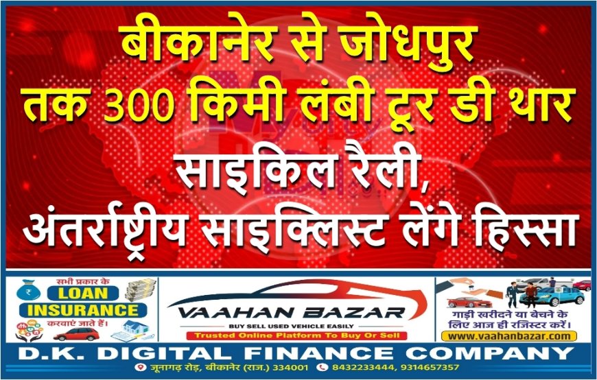 बीकानेर से जोधपुर तक 300 किमी लंबी टूर डी थार साइकिल रैली, अंतर्राष्ट्रीय साइक्लिस्ट लेंगे हिस्सा