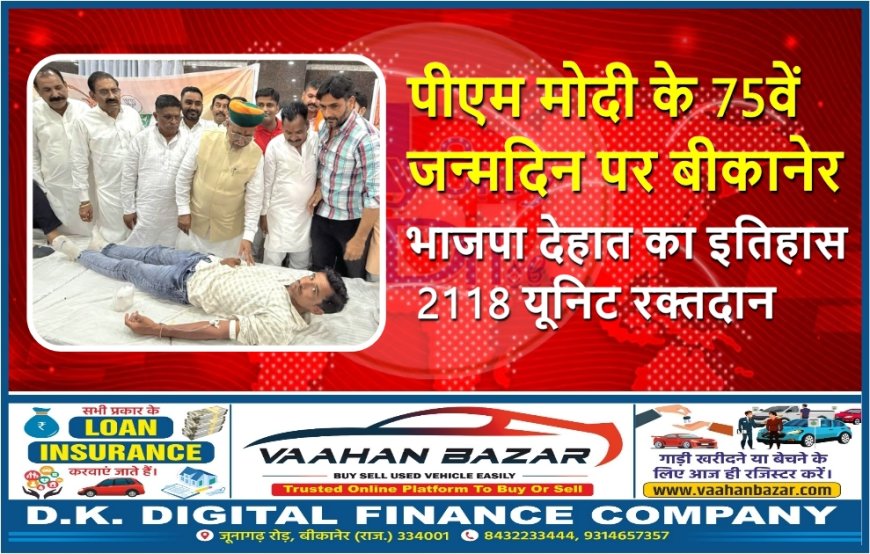 पीएम मोदी के 75वें जन्मदिन पर बीकानेर भाजपा देहात का इतिहास – 2118 यूनिट रक्तदान