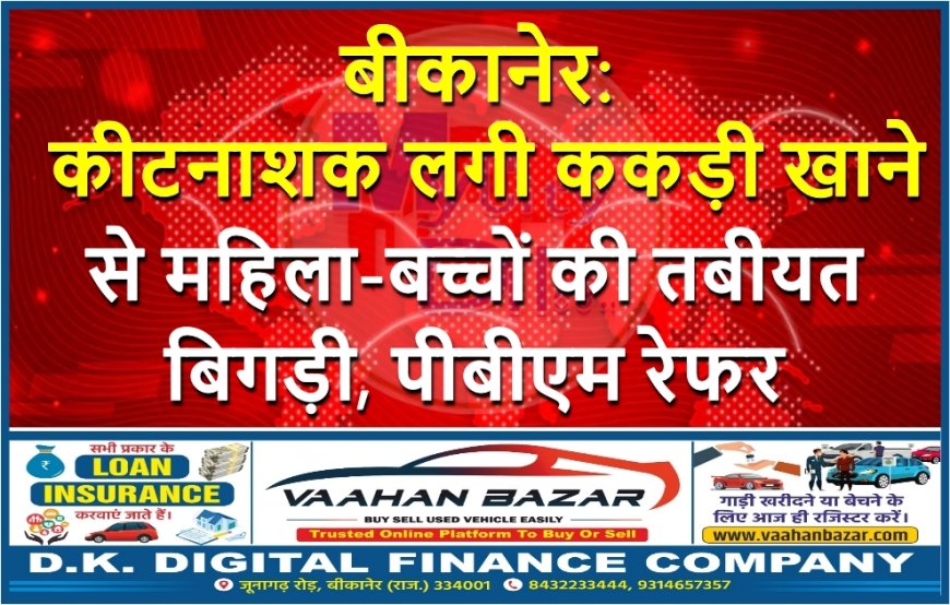 बीकानेर: कीटनाशक लगी ककड़ी खाने से महिला-बच्चों की तबीयत बिगड़ी, पीबीएम रेफर
