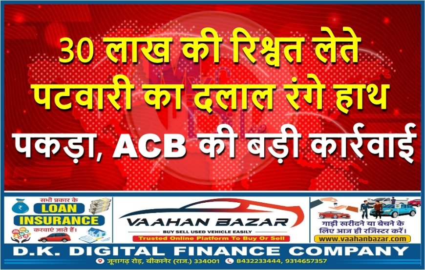 30 लाख की रिश्वत लेते पटवारी का दलाल रंगे हाथ पकड़ा, ACB की बड़ी कार्रवाई