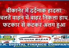 बीकानेर में दर्दनाक हादसा: चलते वाहन में बाहर निकला हाथ, फटकार से कटकर अलग हुआ