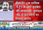 बीकानेर: ट्रक मालिक ने ट्रेन के आगे कूदकर की आत्महत्या, सुसाइड नोट में चार लोगों पर लगाया आरोप