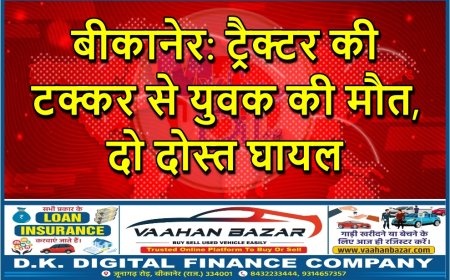बीकानेर: ट्रैक्टर की टक्कर से युवक की मौत, दो दोस्त घायल