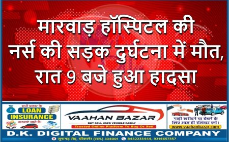 मारवाड़ हॉस्पिटल की नर्स की सड़क दुर्घटना में मौत, रात 9 बजे हुआ हादसा