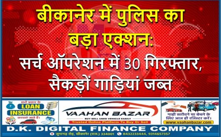 बीकानेर में पुलिस का बड़ा एक्शन: सर्च ऑपरेशन में 30 गिरफ्तार, सैकड़ों गाड़ियां जब्त
