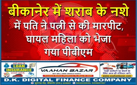बीकानेर में शराब के नशे में पति ने पत्नी से की मारपीट, घायल महिला को भेजा गया पीबीएम
