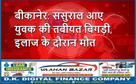 बीकानेर: ससुराल आए युवक की तबीयत बिगड़ी, इलाज के दौरान मौत