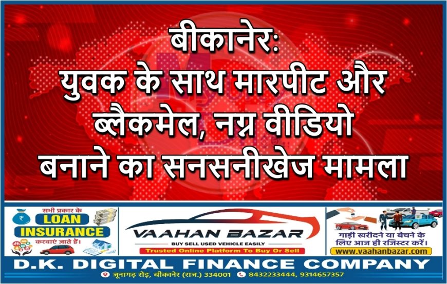बीकानेर: युवक के साथ मारपीट और ब्लैकमेल, नग्न वीडियो बनाने का सनसनीखेज मामला