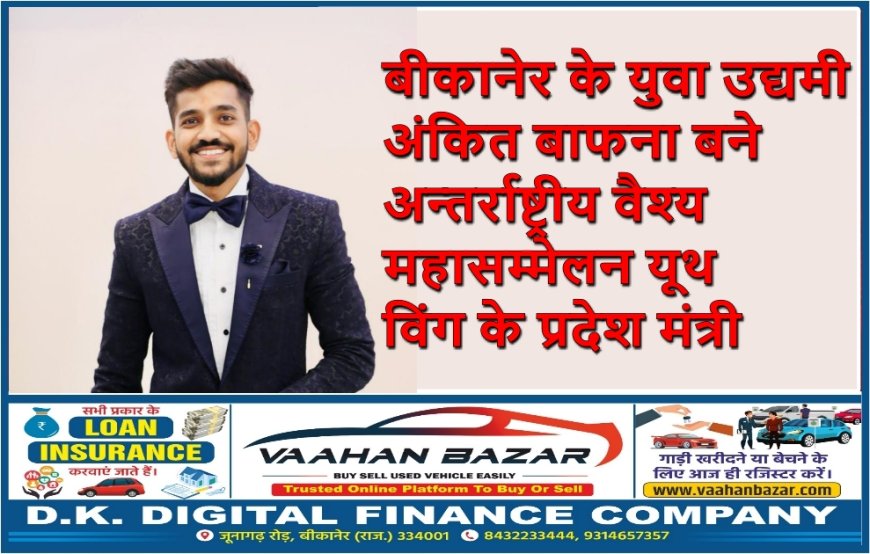 बीकानेर के युवा उद्यमी अंकित बाफना बने अन्तर्राष्ट्रीय वैश्य महासम्मेलन यूथ विंग के प्रदेश मंत्री