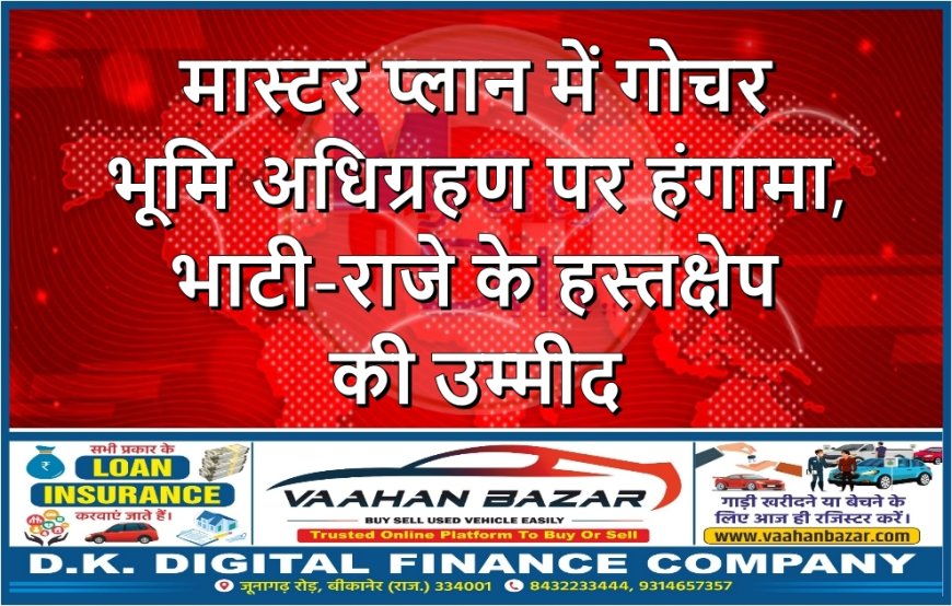 मास्टर प्लान में गोचर भूमि अधिग्रहण पर हंगामा,भाटी-राजे के हस्तक्षेप की उम्मीद