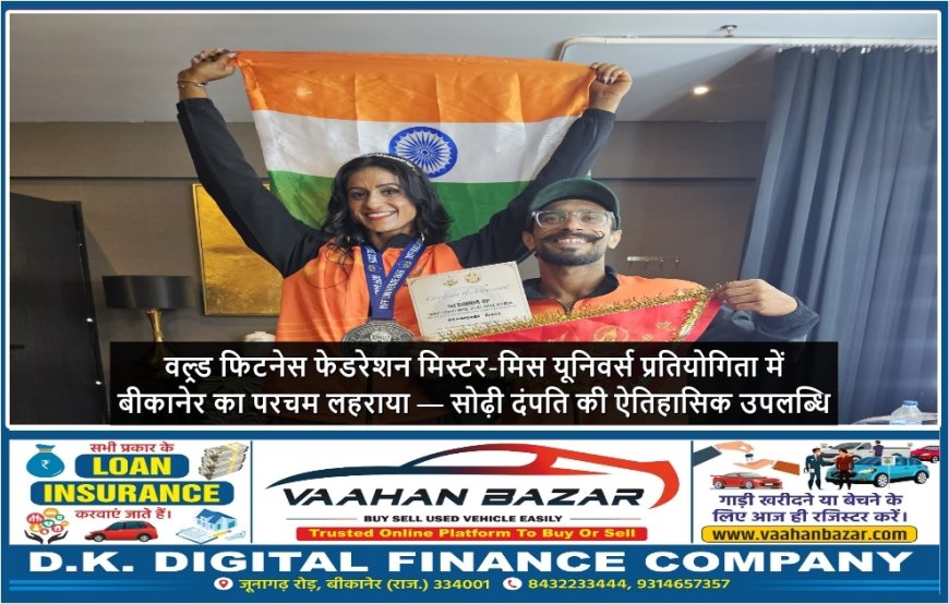 वल्र्ड फिटनेस फेडरेशन मिस्टर-मिस यूनिवर्स प्रतियोगिता में बीकानेर का परचम लहराया, सोढ़ी दंपति की ऐतिहासिक उपलब्धि