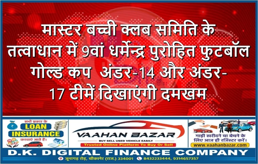 मास्टर बच्ची क्लब समिति के तत्वाधान में 9वां धर्मेन्द्र पुरोहित फुटबॉल गोल्ड कप ,अंडर-14 और अंडर-17 टीमें दिखाएंगी दमखम