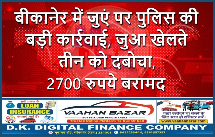 बीकानेर में जुएं पर पुलिस की बड़ी कार्रवाई, जुआ खेलते तीन को दबोचा, 2700 रुपये बरामद