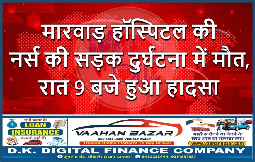 मारवाड़ हॉस्पिटल की नर्स की सड़क दुर्घटना में मौत, रात 9 बजे हुआ हादसा