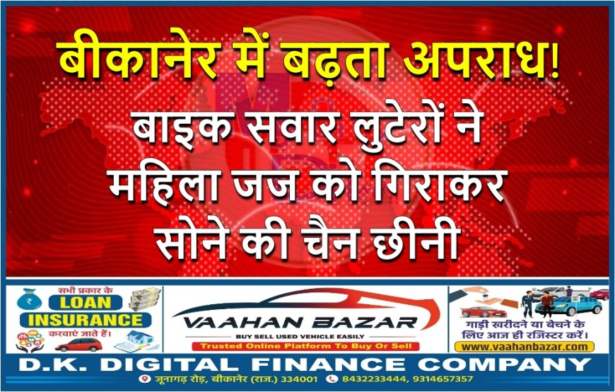 बीकानेर में बढ़ता अपराध! बाइक सवार लुटेरों ने महिला जज को गिराकर सोने की चैन छीनी