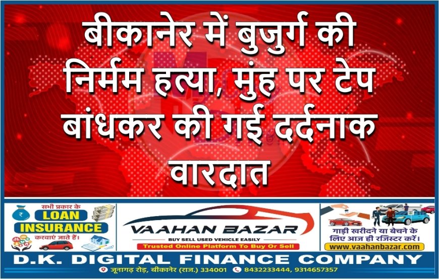 बीकानेर में बुजुर्ग की निर्मम हत्या, मुंह पर टेप बांधकर की गई दर्दनाक वारदात