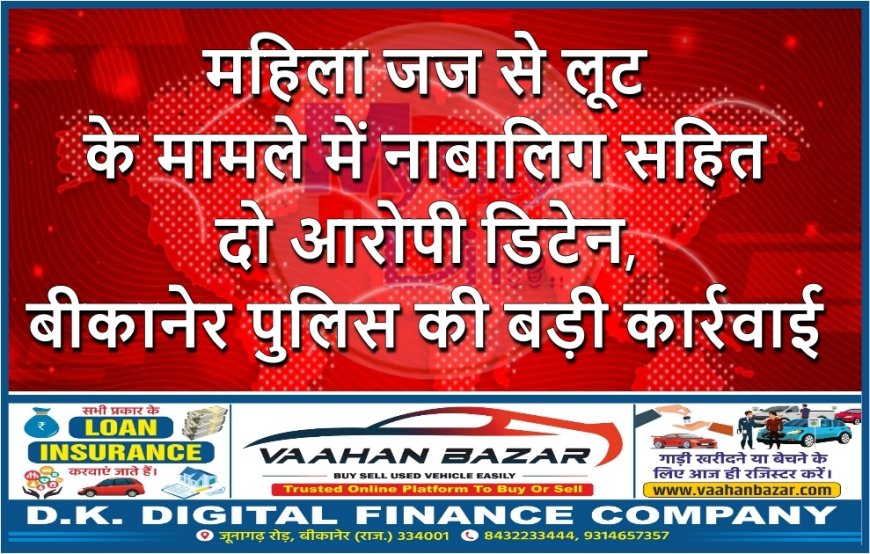 महिला जज से लूट के मामले में नाबालिग सहित दो आरोपी डिटेन, बीकानेर पुलिस की बड़ी कार्रवाई