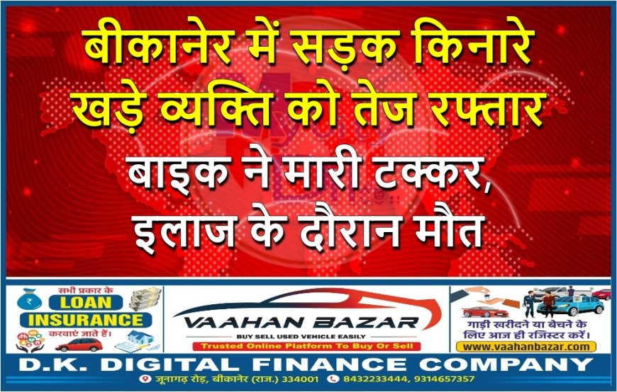 बीकानेर में सड़क किनारे खड़े व्यक्ति को तेज रफ्तार बाइक ने मारी टक्कर, इलाज के दौरान मौत