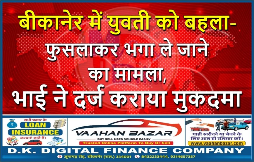 बीकानेर में युवती को बहला-फुसलाकर भगा ले जाने का मामला, भाई ने दर्ज कराया मुकदमा