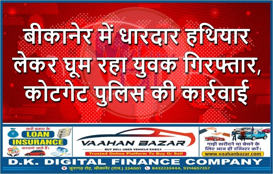 बीकानेर में धारदार हथियार लेकर घूम रहा युवक गिरफ्तार, कोटगेट पुलिस की कार्रवाई