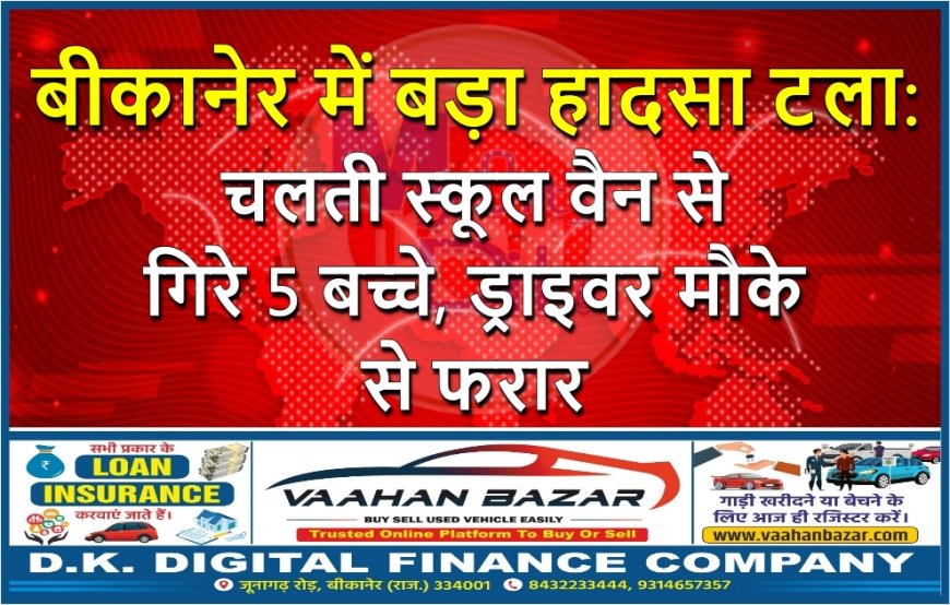 बीकानेर में बड़ा हादसा टला: चलती स्कूल वैन से गिरे 5 बच्चे, ड्राइवर मौके से फरार