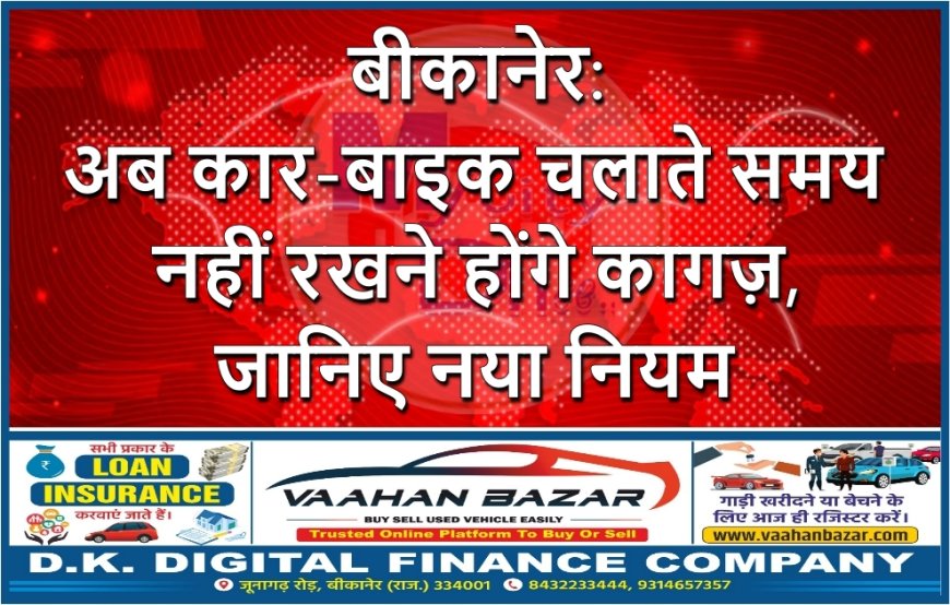 बीकानेर: अब कार-बाइक चलाते समय नहीं रखने होंगे कागज़, जानिए नया नियम