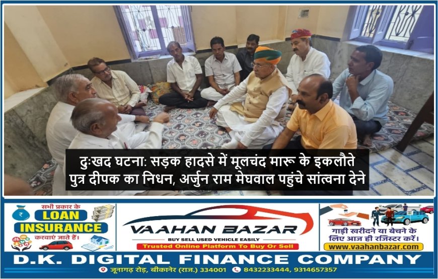 दुःखद घटना: सड़क हादसे में मूलचंद मारू के इकलौते पुत्र दीपक का निधन, अर्जुन राम मेघवाल पहुंचे सांत्वना देने