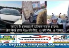 जयपुर के हरमाड़ा में दर्दनाक सड़क हादसा: ब्रेक फेल डंपर ने 50 को रौंदा, 13 की मौत, 15 घायल