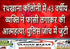 रथखाना कॉलोनी में 43 वर्षीय व्यक्ति ने फांसी लगाकर की आत्महत्या, पुलिस जांच में जुटी