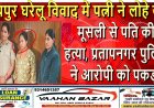 जयपुर: घरेलू विवाद में पत्नी ने लोहे की मूसली से पति की हत्या, प्रतापनगर पुलिस ने आरोपी को पकड़ा