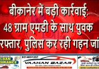 बीकानेर में बड़ी कार्रवाई: 48 ग्राम एमडी के साथ युवक गिरफ्तार, पुलिस कर रही गहन जांच