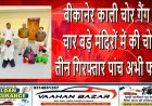 बीकानेर: काली चोर गैंग ने चार बड़े मंदिरों में की चोरी, तीन गिरफ्तार—पांच अभी फरार