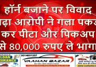 हॉर्न बजाने पर विवाद बढ़ा, आरोपी ने गला पकड़कर पीटा और पिकअप से 80,000 रुपए ले भागा