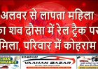 अलवर से लापता महिला का शव दौसा में रेल ट्रैक पर मिला, परिवार में कोहराम