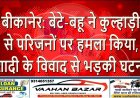 बीकानेर: बेटे-बहू ने कुल्हाड़ी से परिजनों पर हमला किया, शादी के विवाद से भड़की घटना