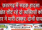 छतरगढ़ में सड़क हादसा: खेत लौट रहे दो व्यक्तियों को कार ने मारी टक्कर, दोनों घायल