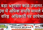 बड़ा भ्रष्टाचार कांड उजागर देश में अधिक संपत्ति मामले में 10 वरिष्ठ  अधिकारी पर छापेमारी