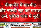 बीकानेर में मारपीट और नकदी लूट का मामला दर्ज, पुलिस जांच में जुटी